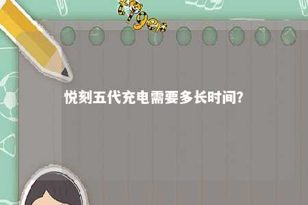 悦刻五代充电需要多长时间？ 